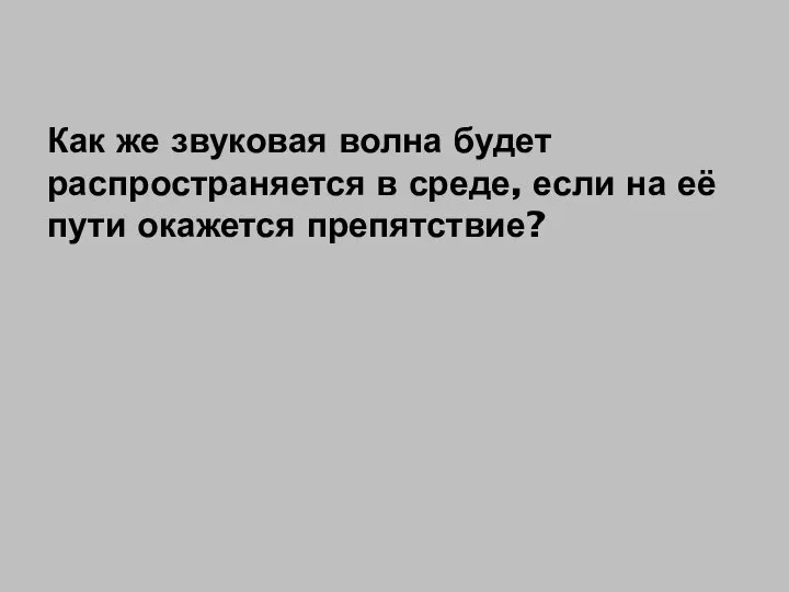 Как же звуковая волна будет распространяется в среде, если на её пути окажется препятствие?