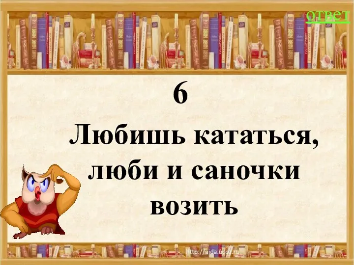 6 Любишь кататься, люби и саночки возить ответ