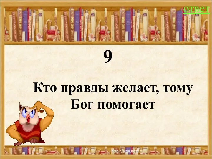 9 ответ Кто правды желает, тому Бог помогает