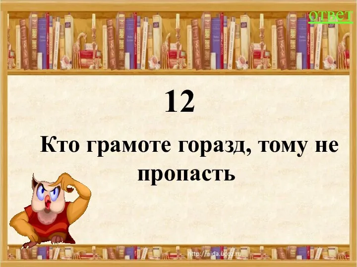 12 ответ Кто грамоте горазд, тому не пропасть