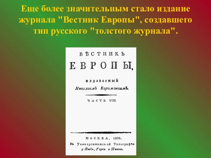 Еще более значительным стало издание журнала "Вестник Европы", создавшего тип русского "толстого журнала".