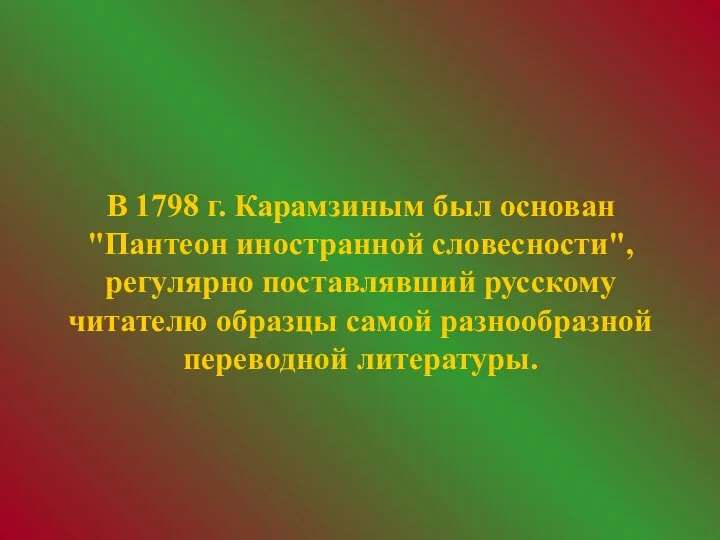 В 1798 г. Карамзиным был основан "Пантеон иностранной словесности", регулярно поставлявший