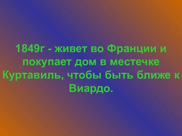 1849г - живет во Франции и покупает дом в местечке Куртавиль, чтобы быть ближе к Виардо.