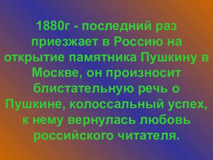 1880г - последний раз приезжает в Россию на открытие памятника Пушкину