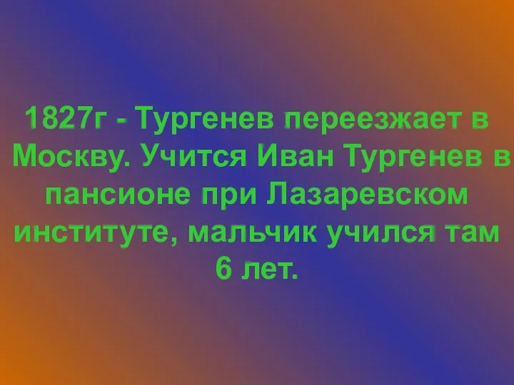 1827г - Тургенев переезжает в Москву. Учится Иван Тургенев в пансионе