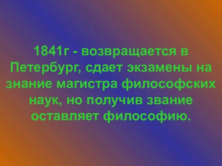 1841г - возвращается в Петербург, сдает экзамены на знание магистра философских