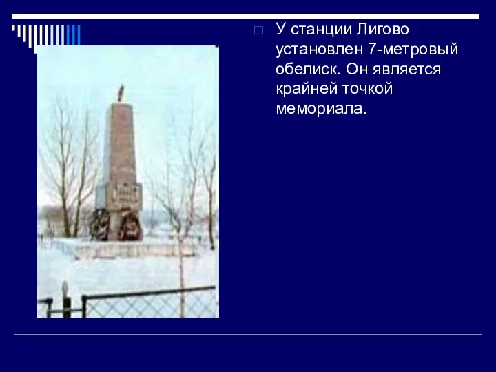 У станции Лигово установлен 7-метровый обелиск. Он является крайней точкой мемориала.