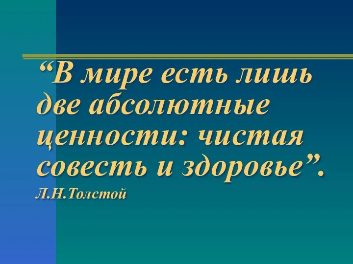 “В мире есть лишь две абсолютные ценности: чистая совесть и здоровье”. Л.Н.Толстой