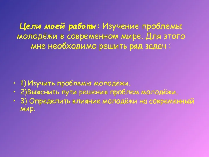 Цели моей работы: Изучение проблемы молодёжи в современном мире. Для этого