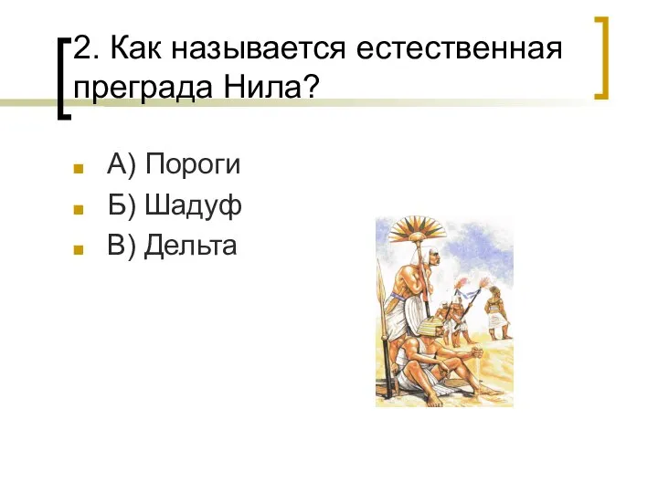 2. Как называется естественная преграда Нила? А) Пороги Б) Шадуф В) Дельта