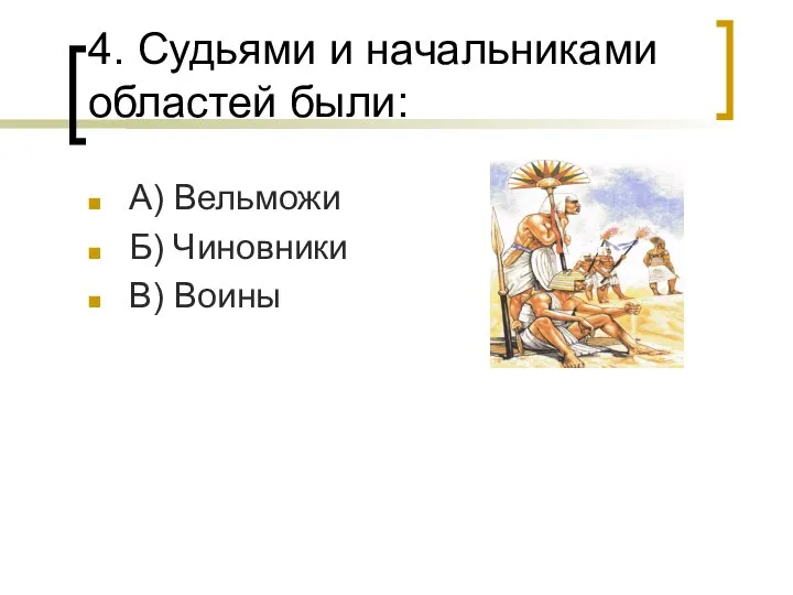 4. Судьями и начальниками областей были: А) Вельможи Б) Чиновники В) Воины