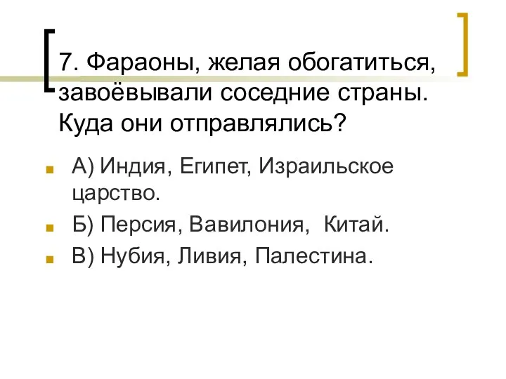 7. Фараоны, желая обогатиться, завоёвывали соседние страны. Куда они отправлялись? А)