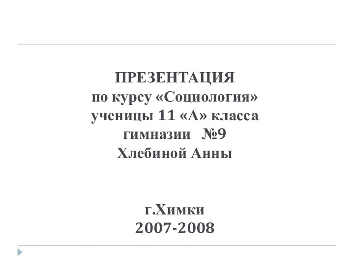 ПРЕЗЕНТАЦИЯ по курсу «Социология» ученицы 11 «А» класса гимназии №9 Хлебиной Анны г.Химки 2007-2008