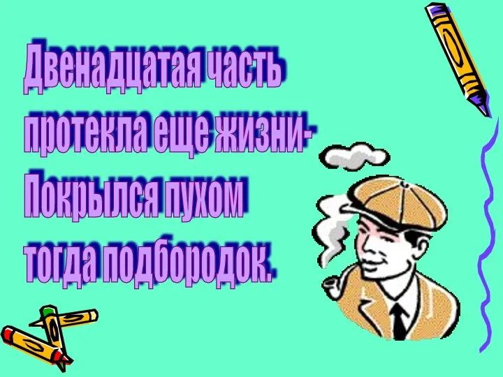 Двенадцатая часть протекла еще жизни- Покрылся пухом тогда подбородок.