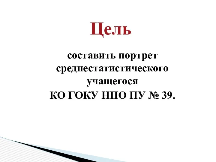 Цель составить портрет среднестатистического учащегося КО ГОКУ НПО ПУ № 39.