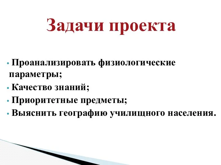 Задачи проекта Проанализировать физиологические параметры; Качество знаний; Приоритетные предметы; Выяснить географию училищного населения.