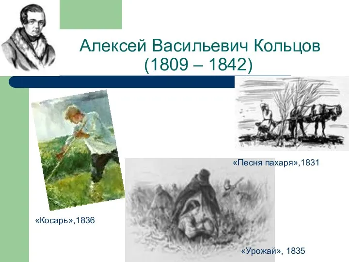Алексей Васильевич Кольцов (1809 – 1842) «Песня пахаря»,1831 «Косарь»,1836 «Урожай», 1835