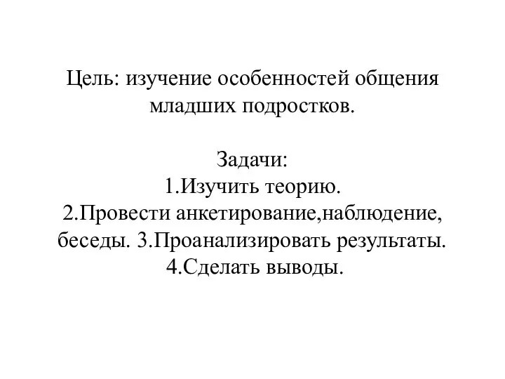 Цель: изучение особенностей общения младших подростков. Задачи: 1.Изучить теорию. 2.Провести анкетирование,наблюдение,беседы. 3.Проанализировать результаты. 4.Сделать выводы.