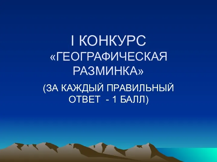 I КОНКУРС «ГЕОГРАФИЧЕСКАЯ РАЗМИНКА» (ЗА КАЖДЫЙ ПРАВИЛЬНЫЙ ОТВЕТ - 1 БАЛЛ)