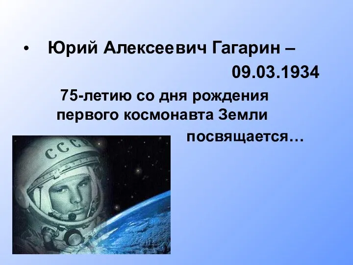 Юрий Алексеевич Гагарин – 09.03.1934 75-летию со дня рождения первого космонавта Земли посвящается…