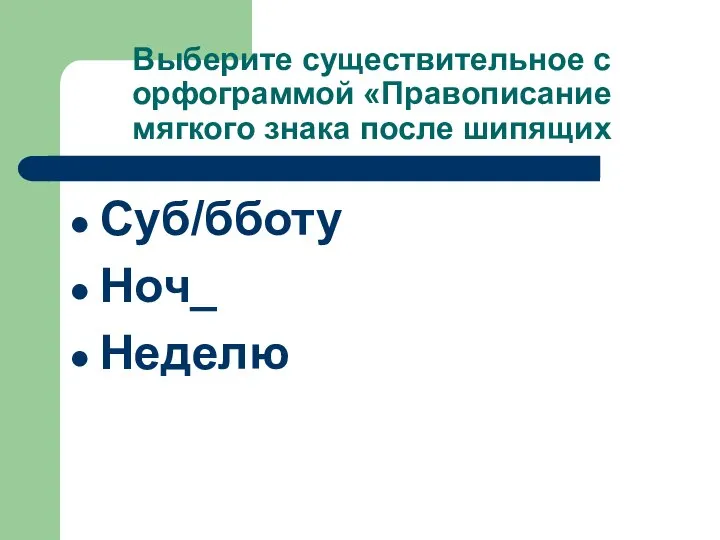 Выберите существительное с орфограммой «Правописание мягкого знака после шипящих Суб/бботу Ноч_ Неделю