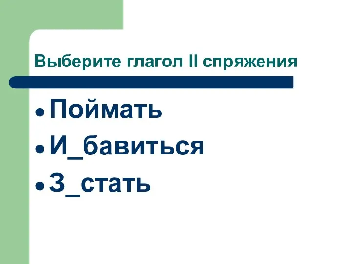 Выберите глагол II спряжения Поймать И_бавиться З_стать