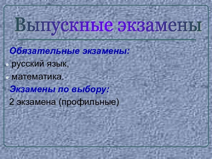 Обязательные экзамены: русский язык, математика. Экзамены по выбору: 2 экзамена (профильные) Выпускные экзамены