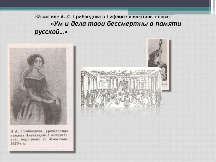 На могиле А..С. Грибоедова в Тифлисе начертаны слова: «Ум и дела твои бессмертны в памяти русской…»