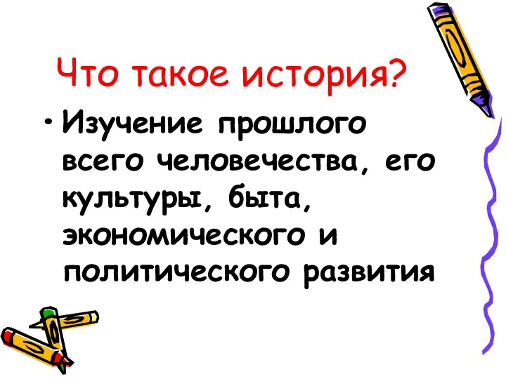 Что такое история? Изучение прошлого всего человечества, его культуры, быта, экономического и политического развития