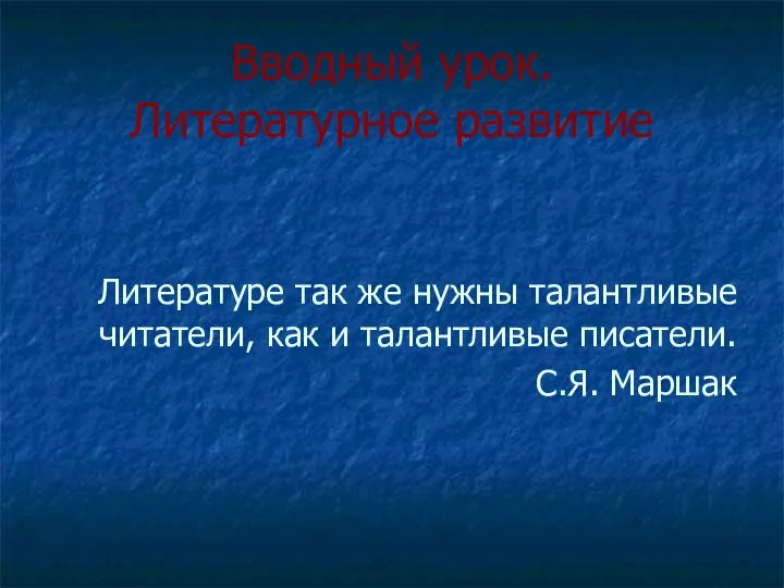 Вводный урок. Литературное развитие Литературе так же нужны талантливые читатели, как и талантливые писатели. С.Я. Маршак