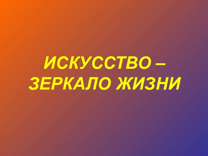 ИСКУССТВО – ЗЕРКАЛО ЖИЗНИ