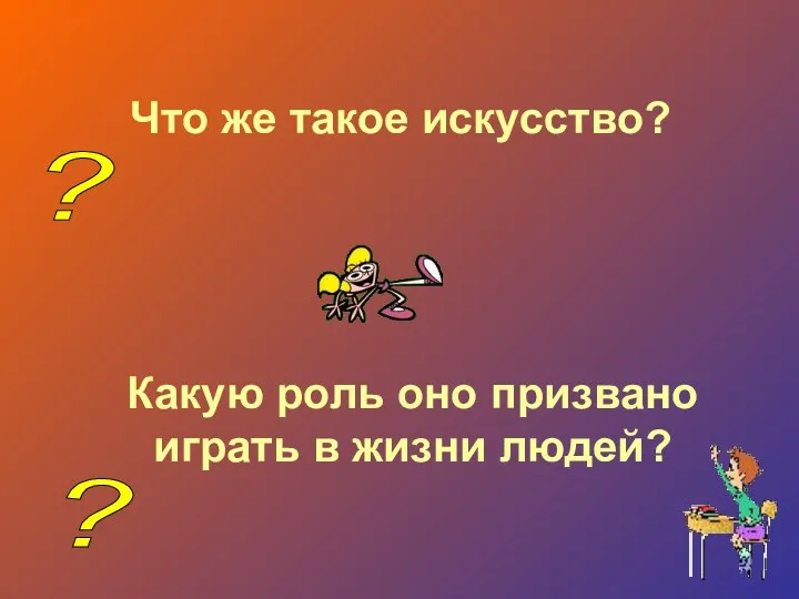 Что же такое искусство? Какую роль оно призвано играть в жизни людей? ? ?