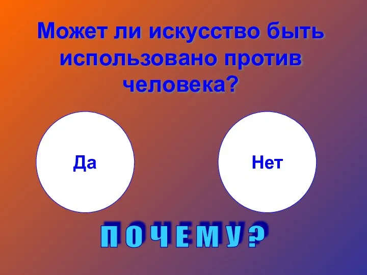 Может ли искусство быть использовано против человека? Да Нет П О Ч Е М У ?