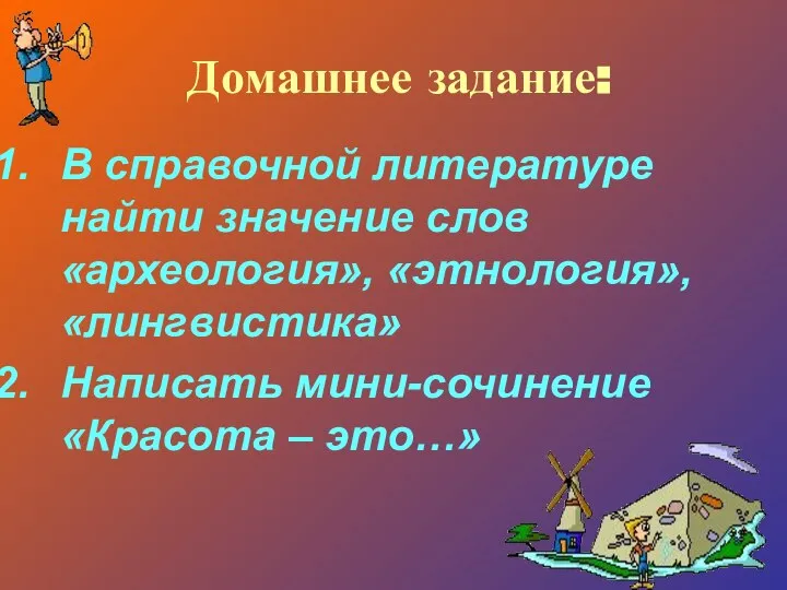 Домашнее задание: В справочной литературе найти значение слов «археология», «этнология», «лингвистика» Написать мини-сочинение «Красота – это…»