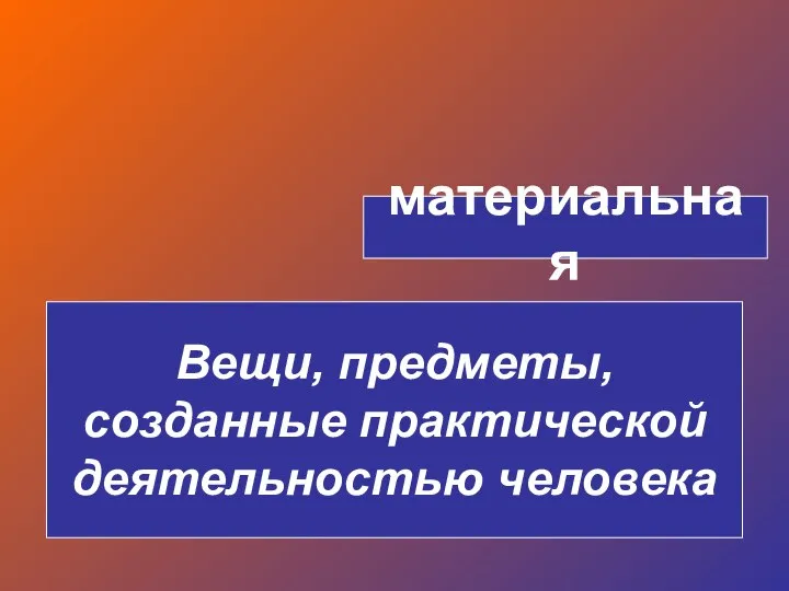 материальная Вещи, предметы, созданные практической деятельностью человека