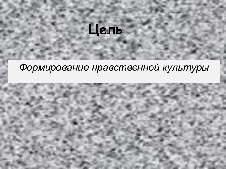 Цель Формирование нравственной культуры