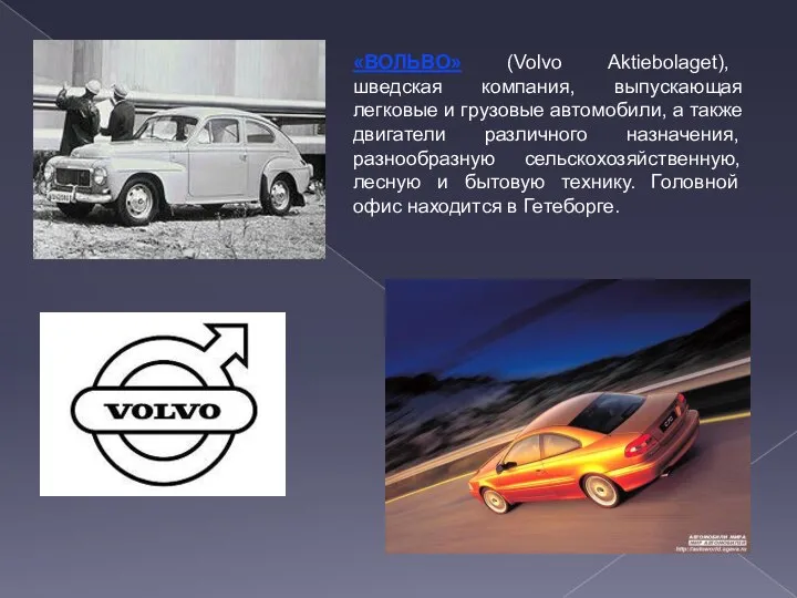 «ВОЛЬВО» (Volvo Aktiebolaget), шведская компания, выпускающая легковые и грузовые автомобили, а