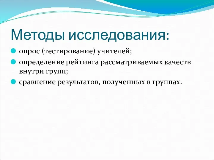 Методы исследования: опрос (тестирование) учителей; определение рейтинга рассматриваемых качеств внутри групп; сравнение результатов, полученных в группах.