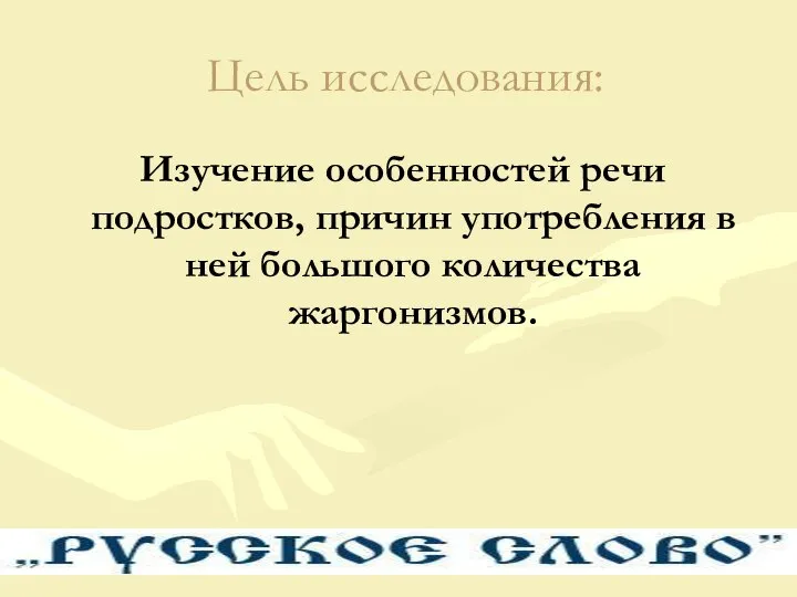 Цель исследования: Изучение особенностей речи подростков, причин употребления в ней большого количества жаргонизмов.