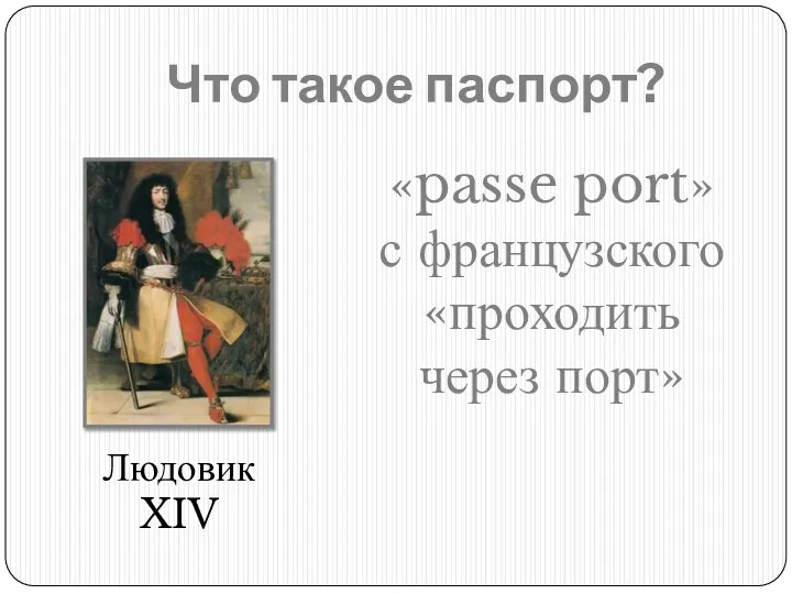 Что такое паспорт? «passe port» с французского «проходить через порт» Людовик XIV