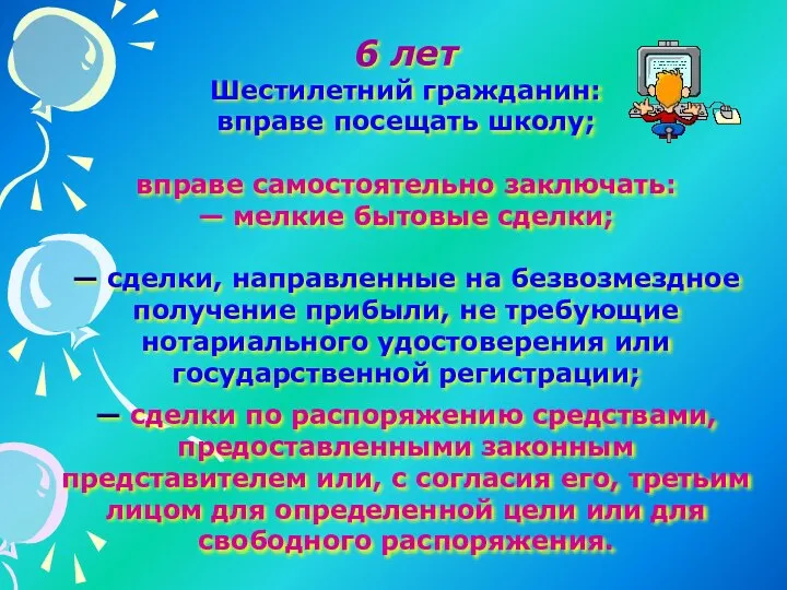 6 лет Шестилетний гражданин: вправе посещать школу; вправе самостоятельно заключать: —