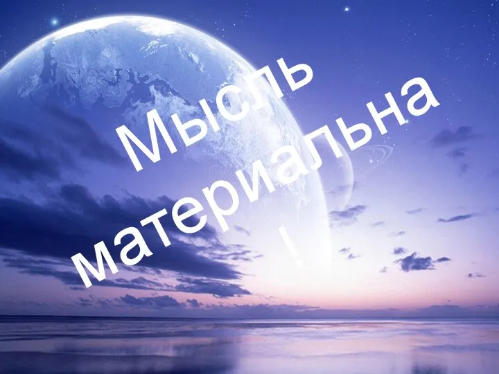 Мысль материальна !