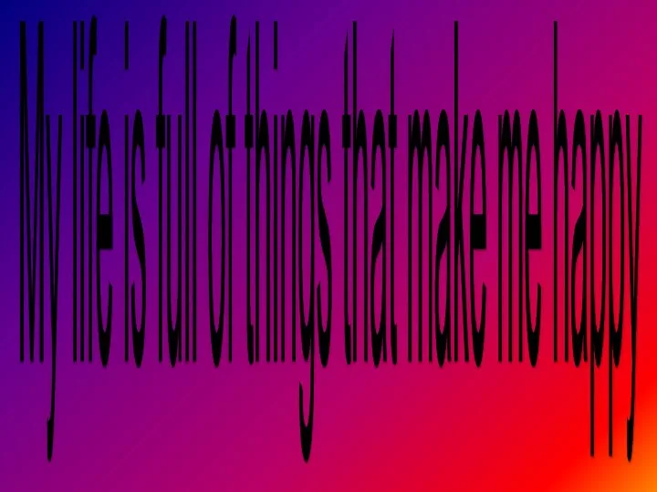 My life is full of things that make me happy