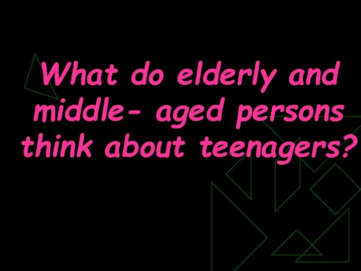 What do elderly and middle- aged persons think about teenagers?