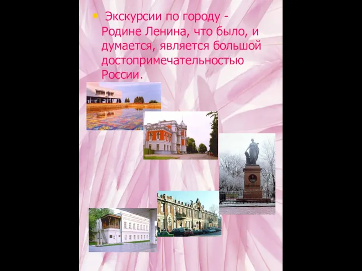 Экскурсии по городу - Родине Ленина, что было, и думается, является большой достопримечательностью России.