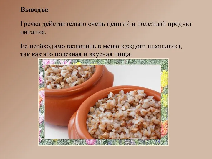 Выводы: Гречка действительно очень ценный и полезный продукт питания. Её необходимо