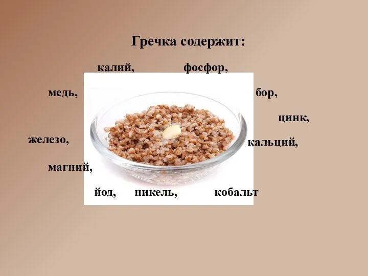 Гречка содержит: калий, фосфор, медь, бор, цинк, кальций, магний, йод, никель, кобальт железо,