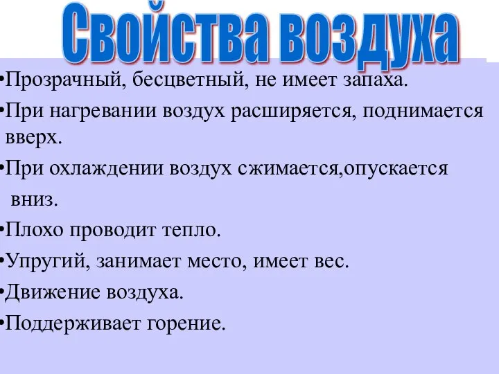 Прозрачный, бесцветный, не имеет запаха. При нагревании воздух расширяется, поднимается вверх.