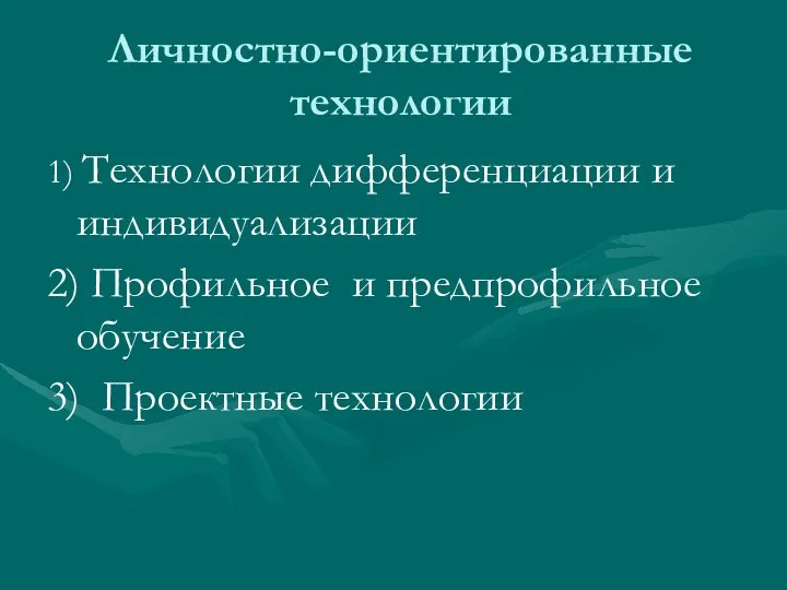 Личностно-ориентированные технологии 1) Технологии дифференциации и индивидуализации 2) Профильное и предпрофильное обучение 3) Проектные технологии