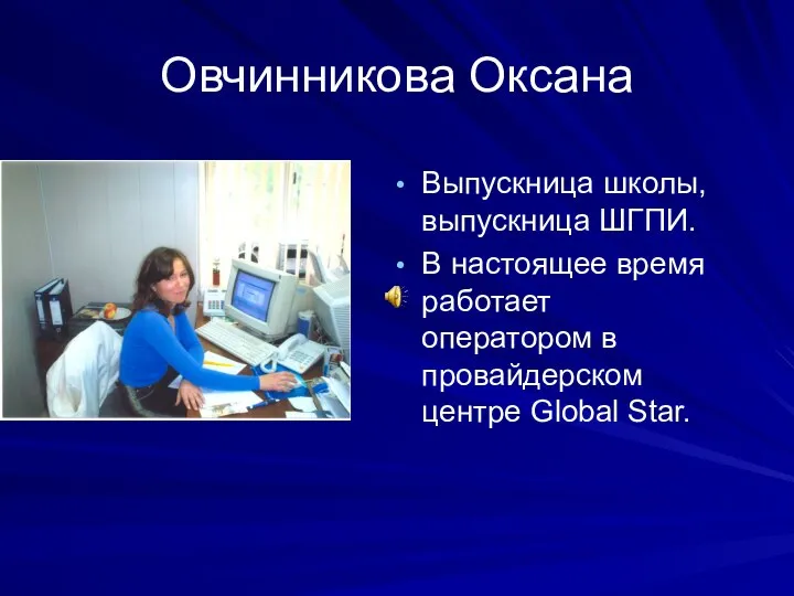 Овчинникова Оксана Выпускница школы, выпускница ШГПИ. В настоящее время работает оператором в провайдерском центре Global Star.